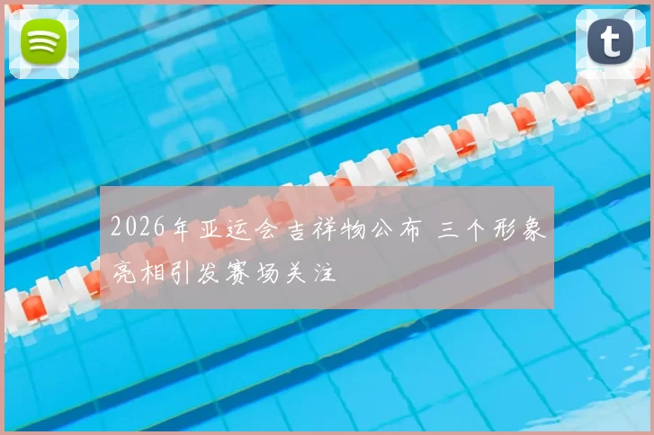2026年亚运会吉祥物公布 三个形象亮相引发赛场关注