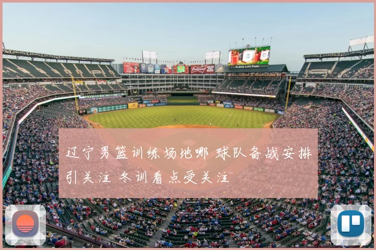 辽宁男篮训练场地哪 球队备战安排引关注 冬训看点受关注