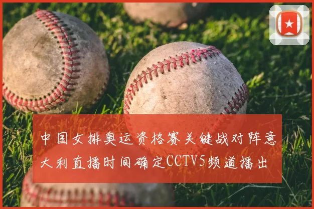 中国女排奥运资格赛关键战对阵意大利直播时间确定CCTV5频道播出