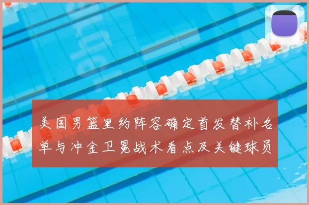 美国男篮里约阵容确定首发替补名单与冲金卫冕战术看点及关键球员