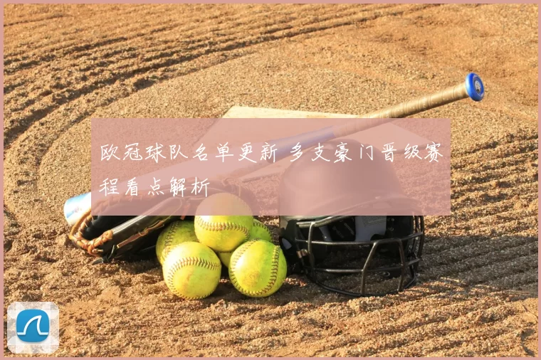欧冠球队名单更新 多支豪门晋级赛程看点解析