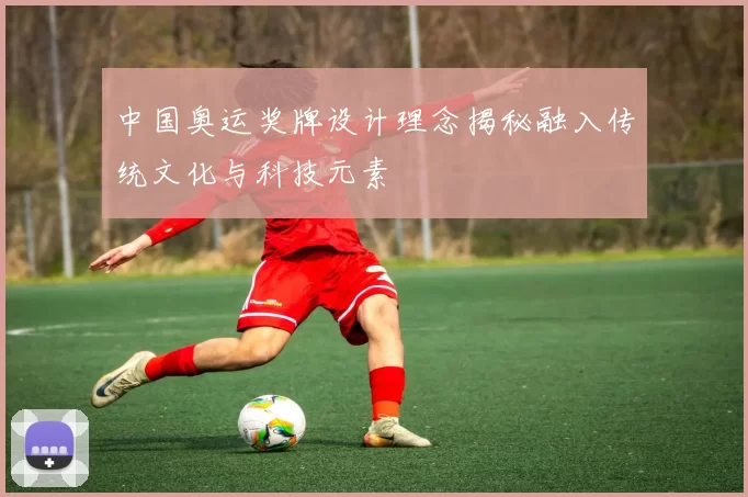 中国奥运奖牌设计理念揭秘融入传统文化与科技元素
