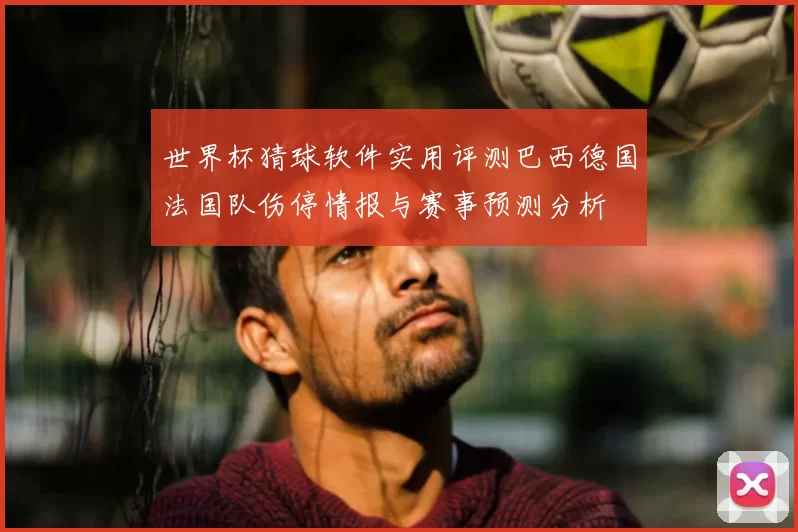 世界杯猜球软件实用评测巴西德国法国队伤停情报与赛事预测分析