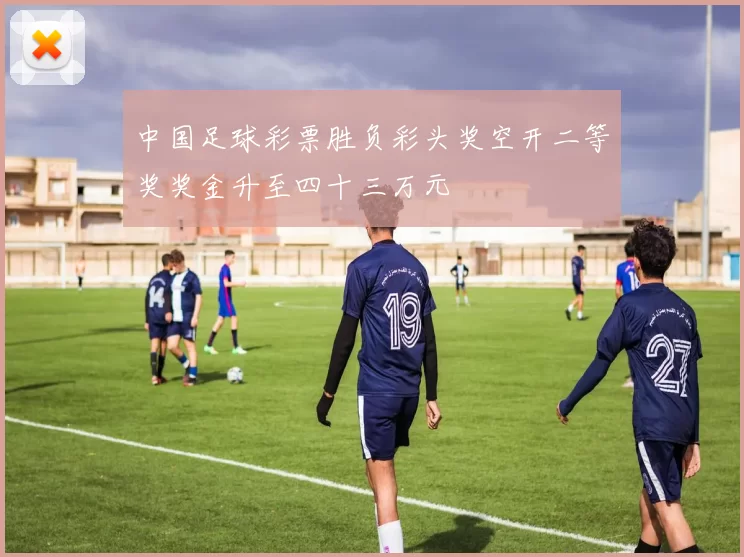中国足球彩票胜负彩头奖空开二等奖奖金升至四十三万元