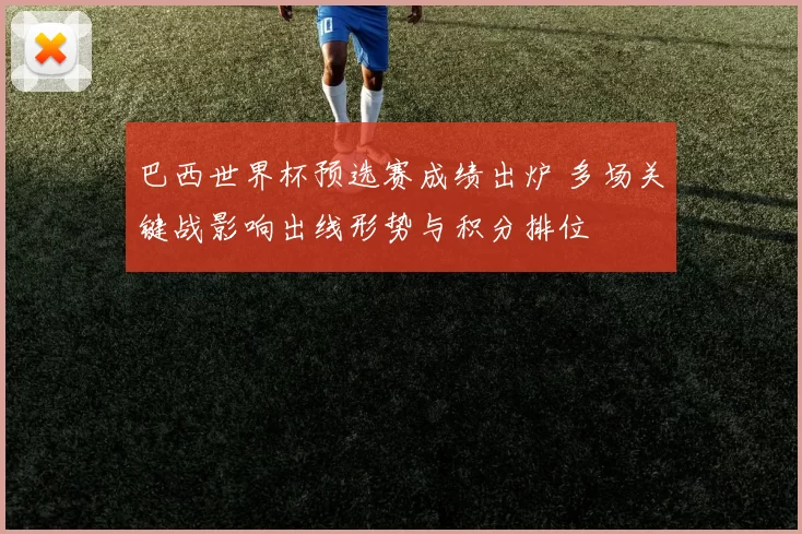 巴西世界杯预选赛成绩出炉 多场关键战影响出线形势与积分排位