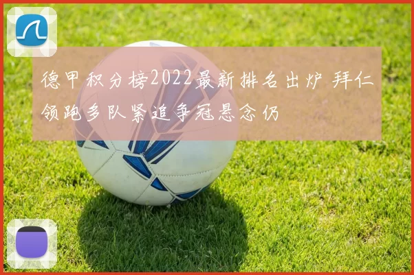 德甲积分榜2022最新排名出炉 拜仁领跑多队紧追争冠悬念仍