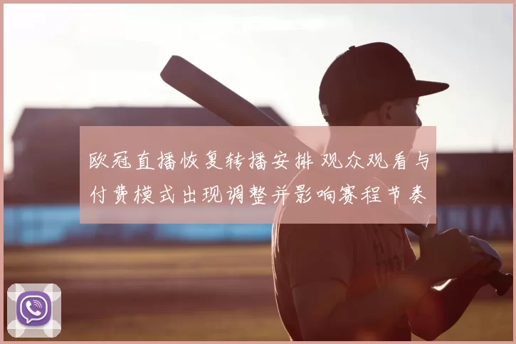 欧冠直播恢复转播安排 观众观看与付费模式出现调整并影响赛程节奏
