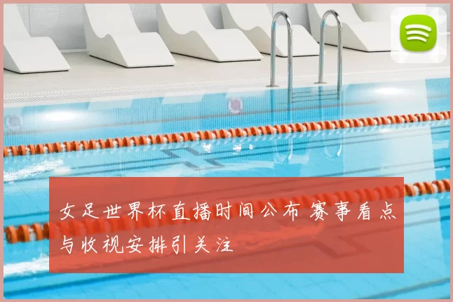 女足世界杯直播时间公布 赛事看点与收视安排引关注