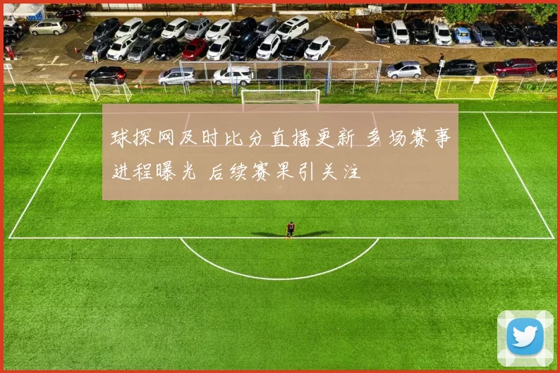 球探网及时比分直播更新 多场赛事进程曝光 后续赛果引关注