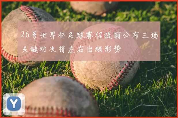 26号世界杯足球赛程提前公布三场关键对决将左右出线形势