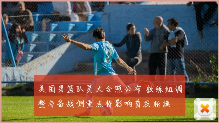 美国男篮队员大合照公布 教练组调整与备战侧重点将影响首发轮换