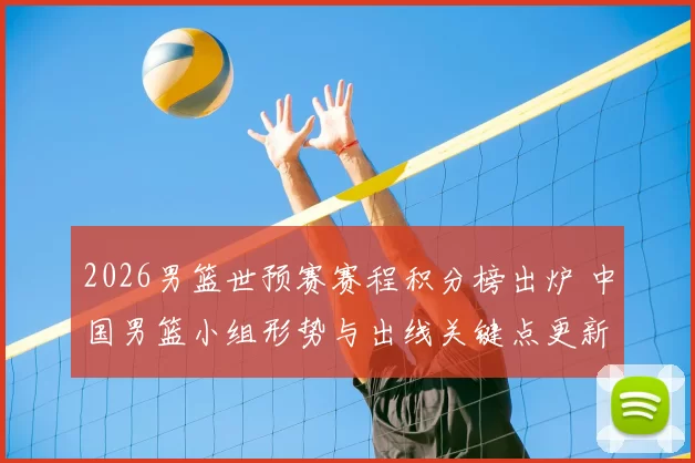 2026男篮世预赛赛程积分榜出炉 中国男篮小组形势与出线关键点更新