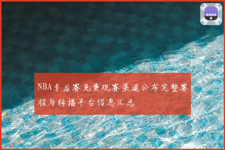 NBA季后赛免费观赛渠道公布完整赛程与转播平台信息汇总