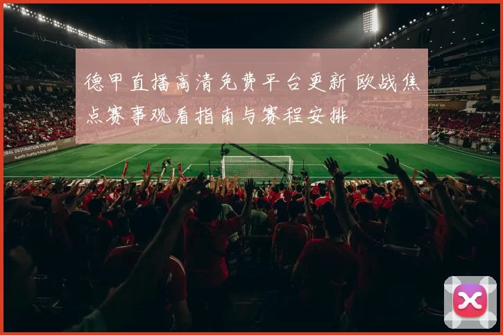 德甲直播高清免费平台更新 欧战焦点赛事观看指南与赛程安排