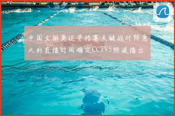 中国女排奥运资格赛关键战对阵意大利直播时间确定CCTV5频道播出