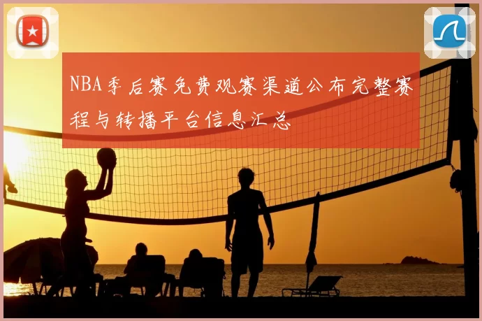NBA季后赛免费观赛渠道公布完整赛程与转播平台信息汇总