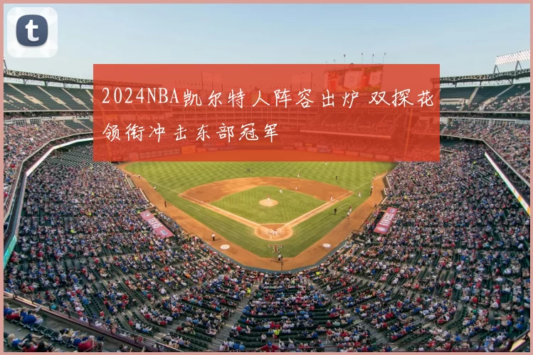 2024NBA凯尔特人阵容出炉 双探花领衔冲击东部冠军