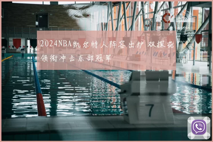 2024NBA凯尔特人阵容出炉 双探花领衔冲击东部冠军