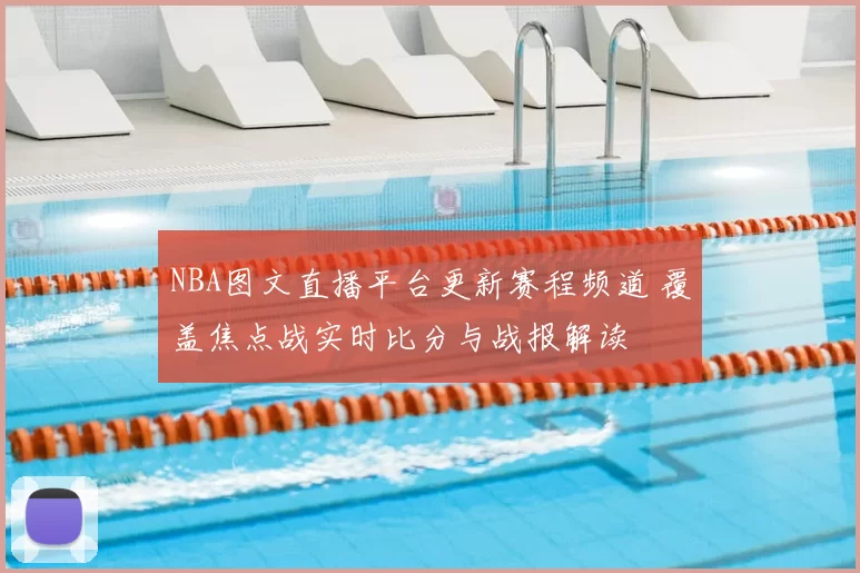 NBA图文直播平台更新赛程频道 覆盖焦点战实时比分与战报解读