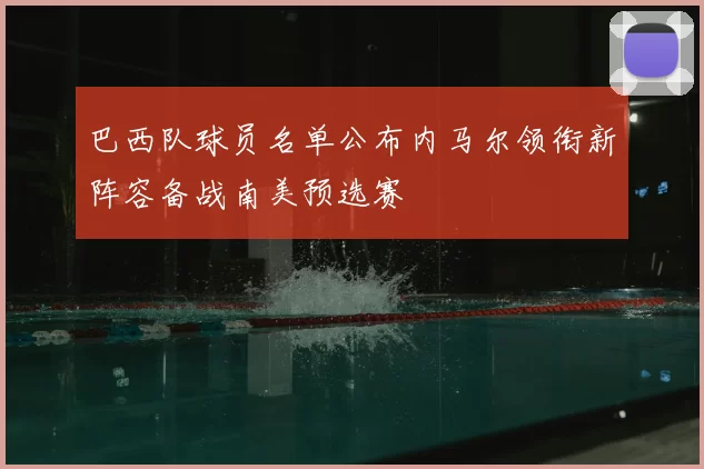 巴西队球员名单公布内马尔领衔新阵容备战南美预选赛
