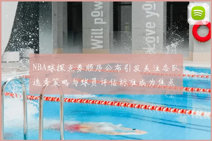 NBA球探点券顺序公布引发关注各队选秀策略与球员评估标准成为焦点