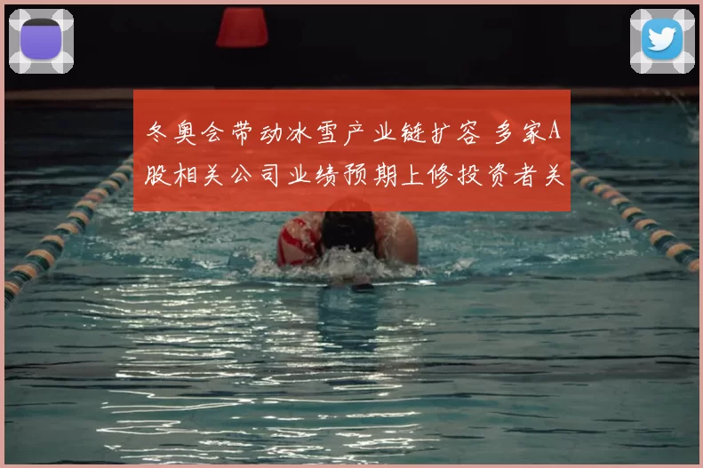 冬奥会带动冰雪产业链扩容 多家A股相关公司业绩预期上修投资者关注