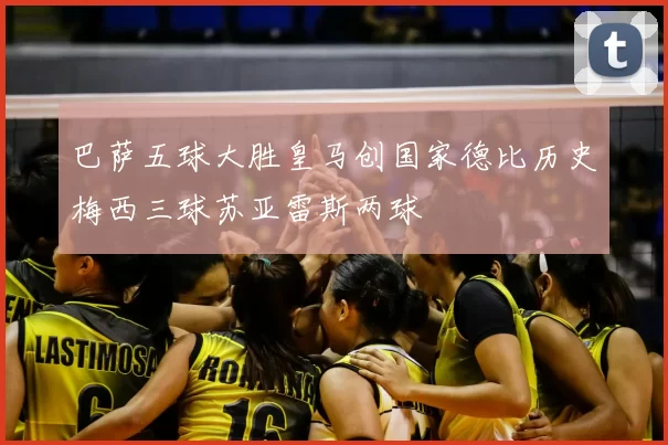 巴萨五球大胜皇马创国家德比历史梅西三球苏亚雷斯两球