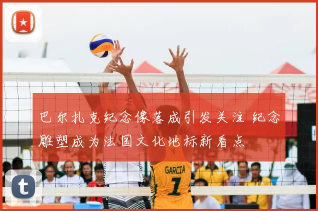 巴尔扎克纪念像落成引发关注 纪念雕塑成为法国文化地标新看点