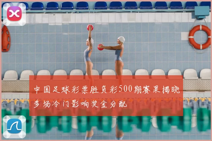 中国足球彩票胜负彩500期赛果揭晓多场冷门影响奖金分配