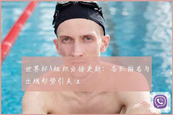 世界杯A组积分榜更新：各队排名与出线形势引关注