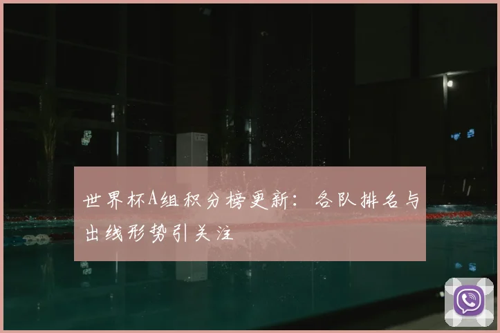 世界杯A组积分榜更新：各队排名与出线形势引关注