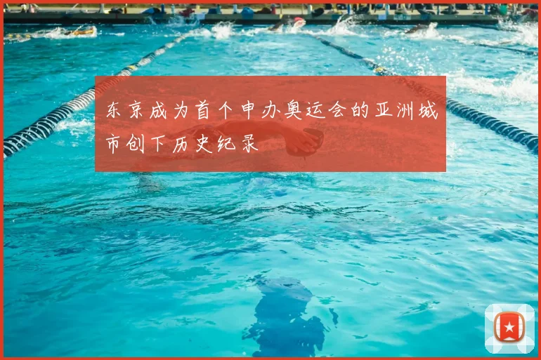 东京成为首个申办奥运会的亚洲城市创下历史纪录