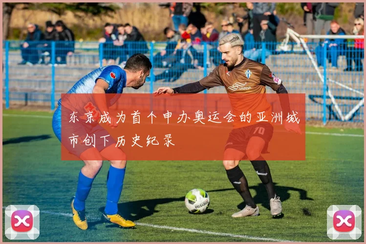 东京成为首个申办奥运会的亚洲城市创下历史纪录