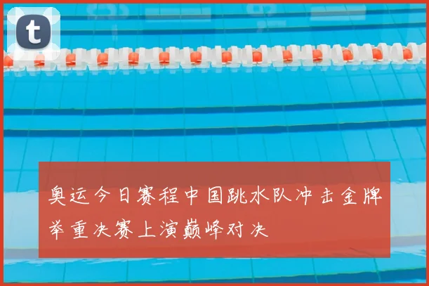 奥运今日赛程中国跳水队冲击金牌举重决赛上演巅峰对决