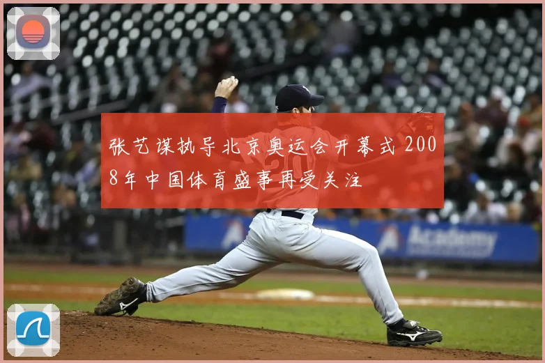 张艺谋执导北京奥运会开幕式 2008年中国体育盛事再受关注