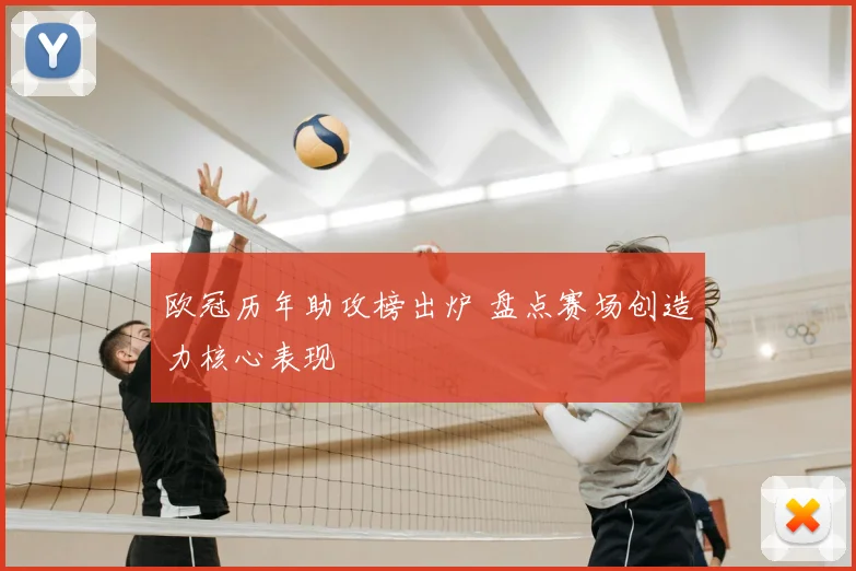 欧冠历年助攻榜出炉 盘点赛场创造力核心表现
