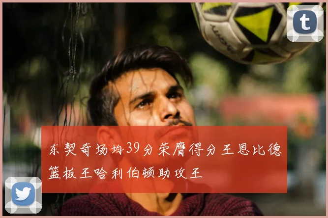 东契奇场均39分荣膺得分王恩比德篮板王哈利伯顿助攻王