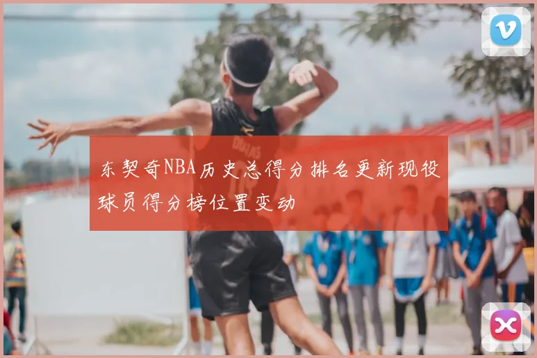 东契奇NBA历史总得分排名更新现役球员得分榜位置变动
