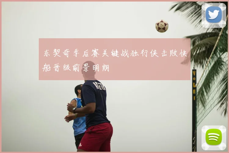 东契奇季后赛关键战独行侠击败快船晋级前景明朗